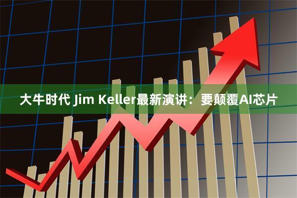 大牛时代 Jim Keller最新演讲：要颠覆AI芯片
