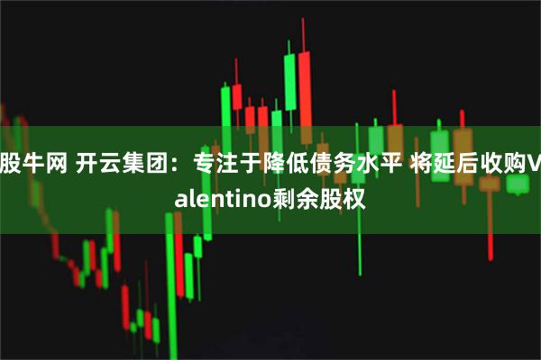 股牛网 开云集团：专注于降低债务水平 将延后收购Valentino剩余股权