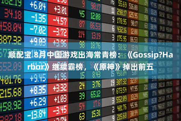 顺配宝 8月中国游戏出海常青榜：《Gossip?Harbor》继续霸榜，《原神》掉出前五