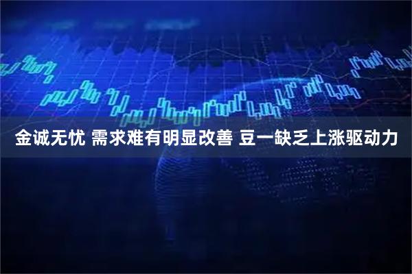 金诚无忧 需求难有明显改善 豆一缺乏上涨驱动力