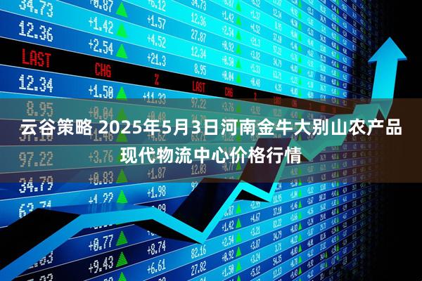 云谷策略 2025年5月3日河南金牛大别山农产品现代物流中心价格行情