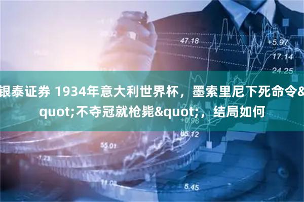 银泰证券 1934年意大利世界杯，墨索里尼下死命令&quot;不夺冠就枪毙&quot;，结局如何