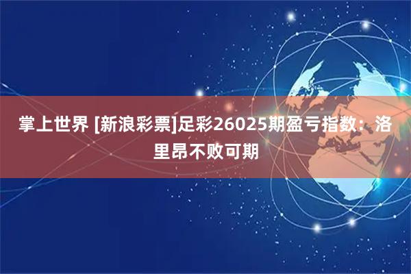 掌上世界 [新浪彩票]足彩26025期盈亏指数：洛里昂不败可期