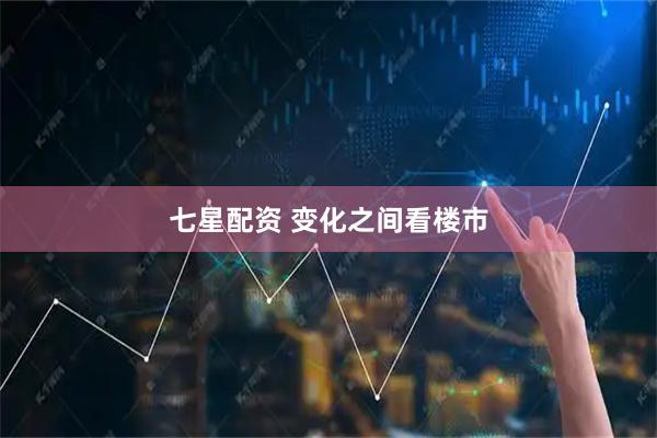 七星配资 变化之间看楼市