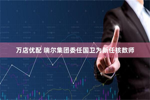 万店优配 瑞尔集团委任国卫为新任核数师
