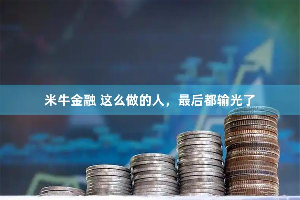 米牛金融 这么做的人，最后都输光了