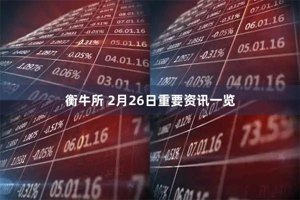 衡牛所 2月26日重要资讯一览