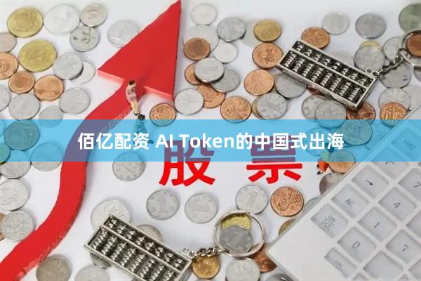 佰亿配资 AI Token的中国式出海