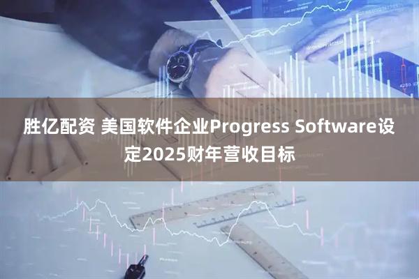 胜亿配资 美国软件企业Progress Software设定2025财年营收目标